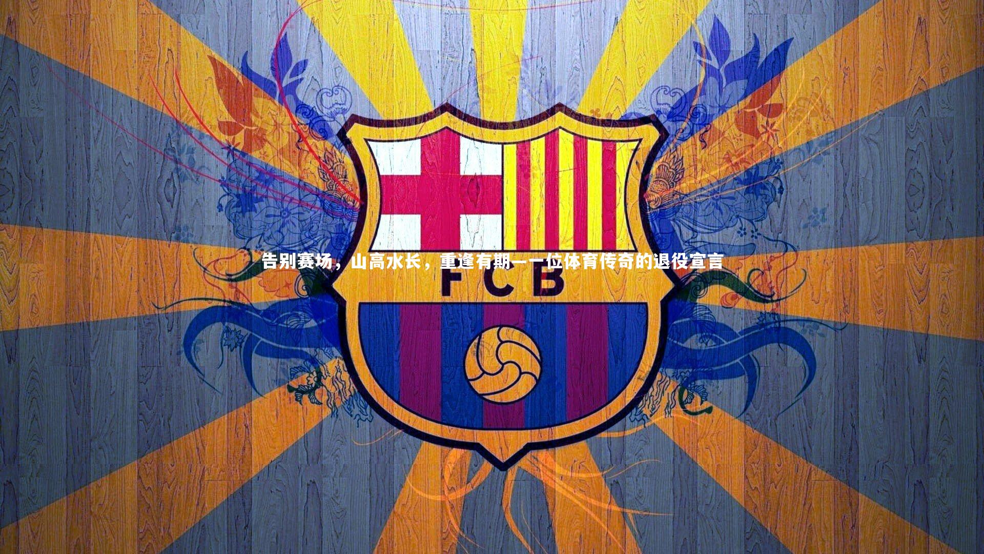 告别赛场，山高水长，重逢有期—一位体育传奇的退役宣言