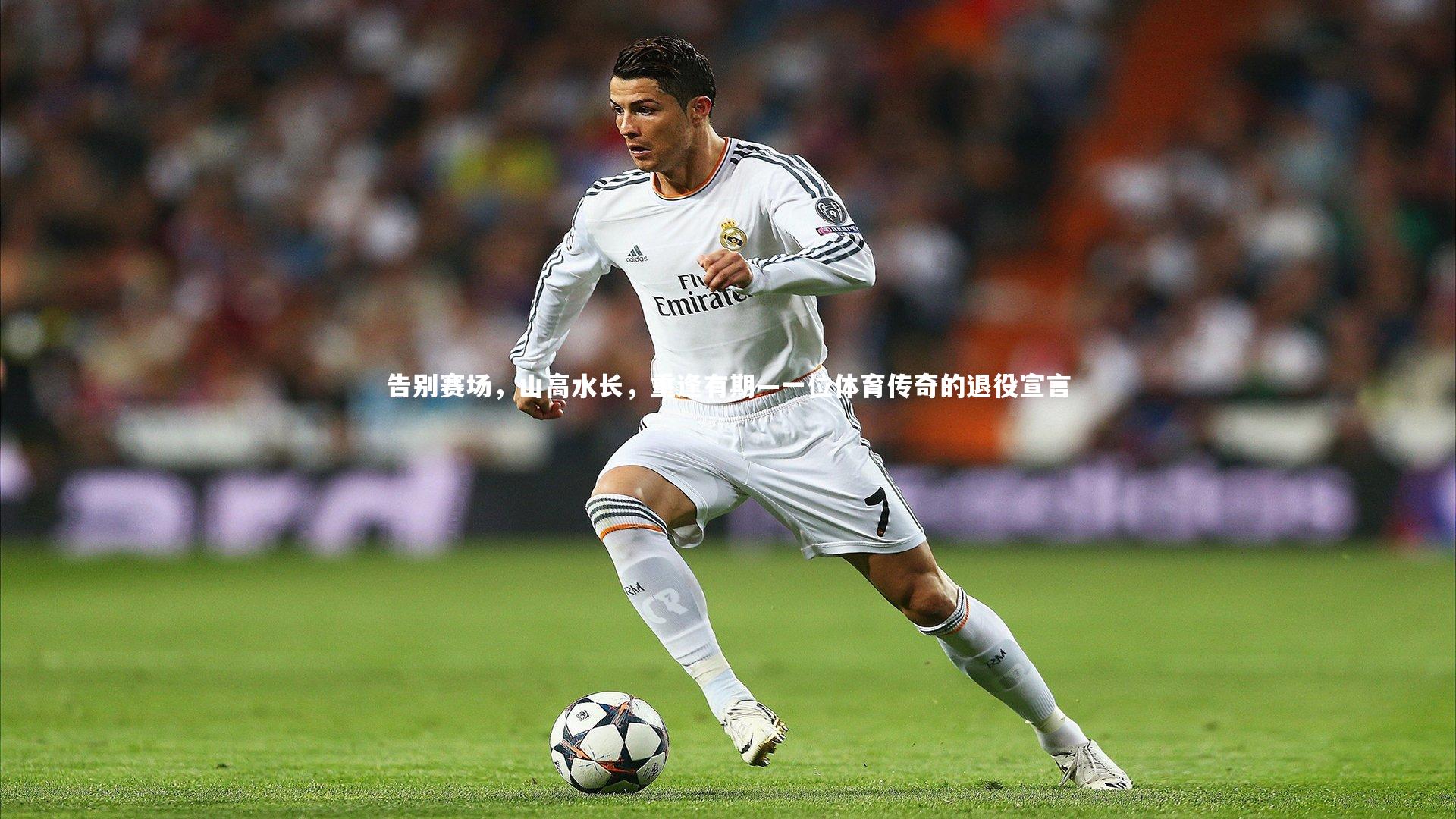 告别赛场，山高水长，重逢有期—一位体育传奇的退役宣言